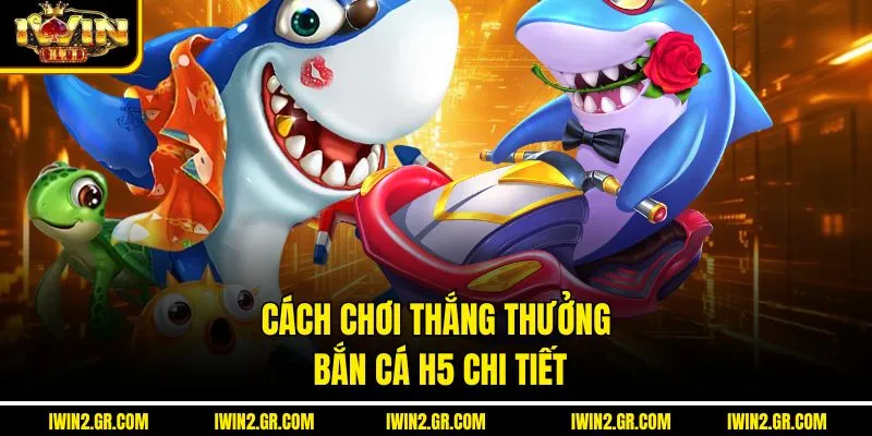Cách chơi thắng thưởng bắn cá H5 chi tiết
