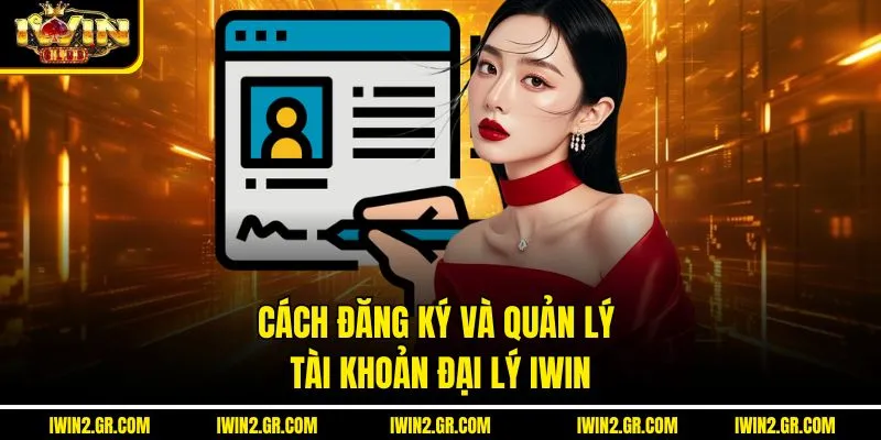 Cách đăng ký và quản lý tài khoản đại lý IWIN