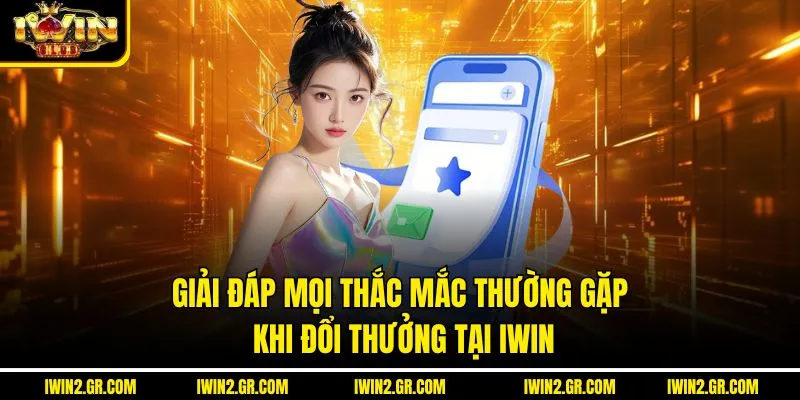 Giải đáp mọi thắc mắc thường gặp khi đổi thưởng tại IWIN