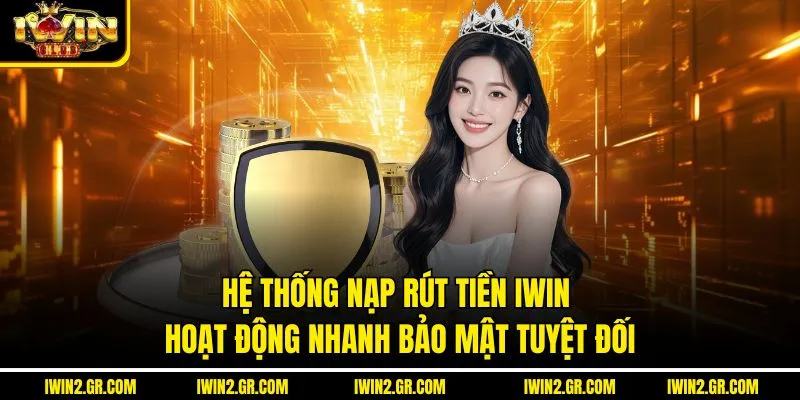 Hệ thống nạp rút tiền IWIN hoạt động nhanh, bảo mật tuyệt đối