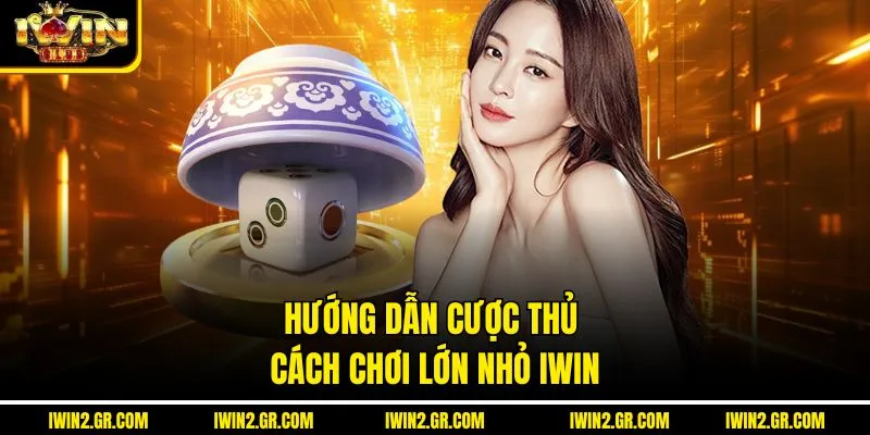 Hướng dẫn cược thủ cách chơi lớn nhỏ IWIN