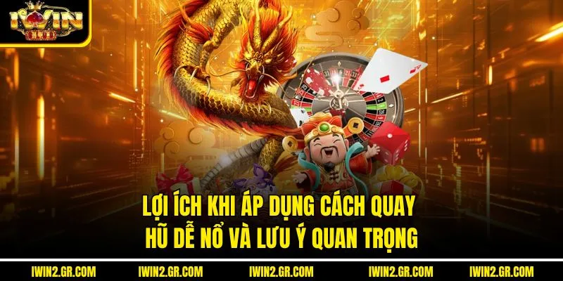 Lợi ích khi áp dụng cách quay hũ dễ nổ và lưu ý quan trọng