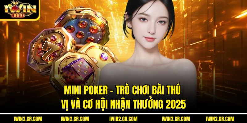 Mini Poker – Trò Chơi Bài Thú Vị Và Cơ Hội Nhận Thưởng 2025