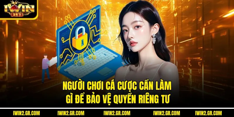 Người chơi cá cược cần làm gì để bảo vệ quyền riêng tư